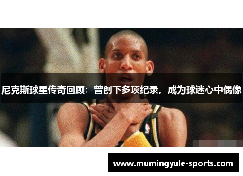 尼克斯球星传奇回顾：曾创下多项纪录，成为球迷心中偶像