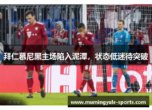 拜仁慕尼黑主场陷入泥潭，状态低迷待突破
