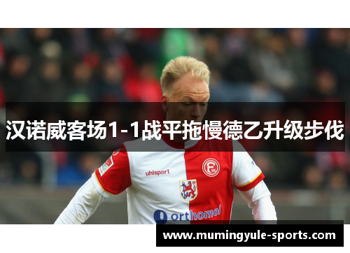 汉诺威客场1-1战平拖慢德乙升级步伐