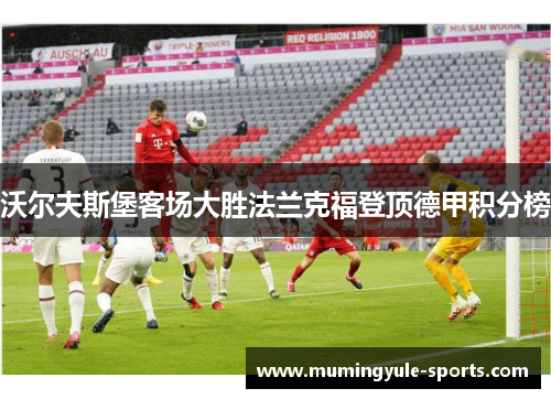 沃尔夫斯堡客场大胜法兰克福登顶德甲积分榜