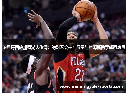 浓眉哥回应加盟湖人传闻：绝对不会走！愿意与詹姆斯携手颠覆联盟