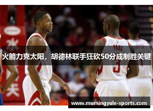 火箭力克太阳，胡德林联手狂砍50分成制胜关键