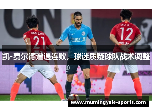 凯-费尔德遭遇连败，球迷质疑球队战术调整