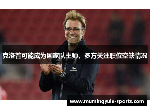克洛普可能成为国家队主帅，多方关注职位空缺情况