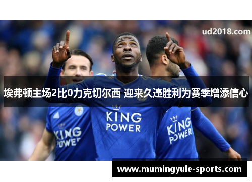 埃弗顿主场2比0力克切尔西 迎来久违胜利为赛季增添信心