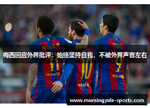 梅西回应外界批评：始终坚持自我，不被外界声音左右