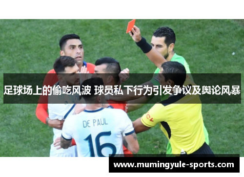 足球场上的偷吃风波 球员私下行为引发争议及舆论风暴