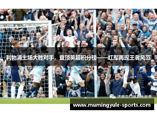 利物浦主场大胜对手，登顶英超积分榜——红军再现王者风范