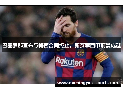 巴塞罗那宣布与梅西合同终止，新赛季西甲前景成谜