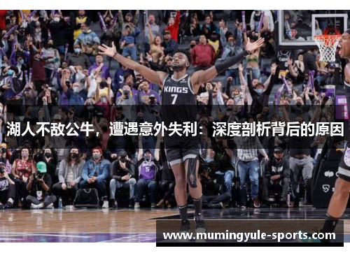 湖人不敌公牛，遭遇意外失利：深度剖析背后的原因