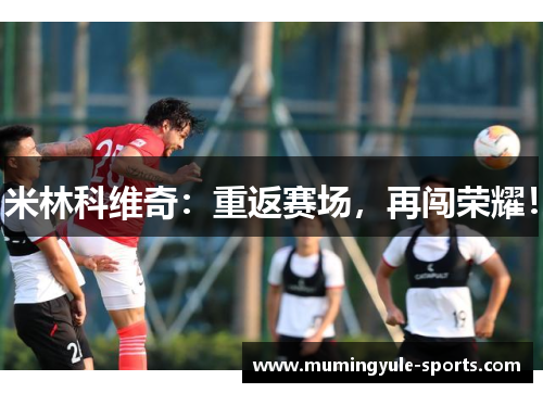 米林科维奇：重返赛场，再闯荣耀！