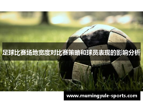 足球比赛场地宽度对比赛策略和球员表现的影响分析