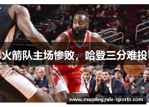 火箭队主场惨败，哈登三分难投