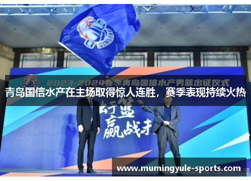 青岛国信水产在主场取得惊人连胜，赛季表现持续火热