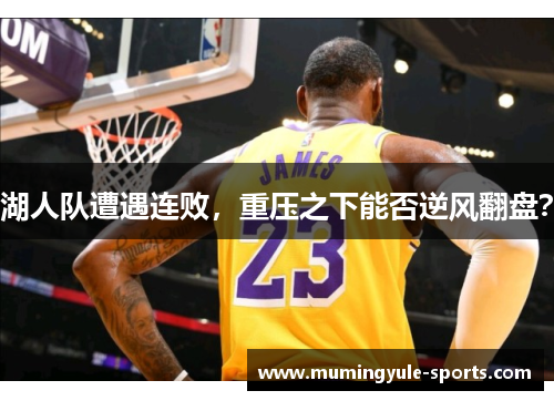 湖人队遭遇连败，重压之下能否逆风翻盘？