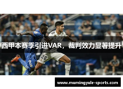 西甲本赛季引进VAR，裁判效力显著提升