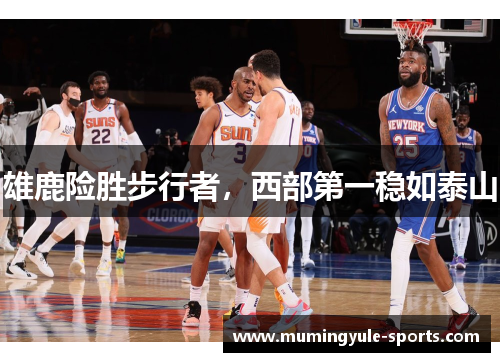 雄鹿险胜步行者，西部第一稳如泰山