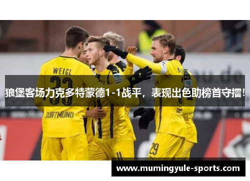狼堡客场力克多特蒙德1-1战平，表现出色助榜首守擂！