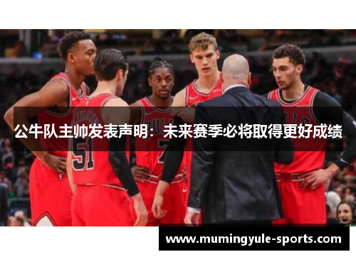 公牛队主帅发表声明：未来赛季必将取得更好成绩