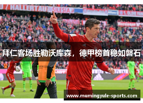 拜仁客场胜勒沃库森，德甲榜首稳如磐石