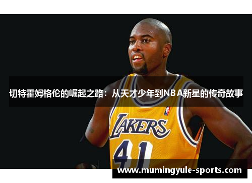 切特霍姆格伦的崛起之路：从天才少年到NBA新星的传奇故事