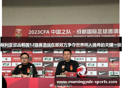 叙利亚迎战韩国12强赛激战在即双方争夺世界杯入场券的关键一役