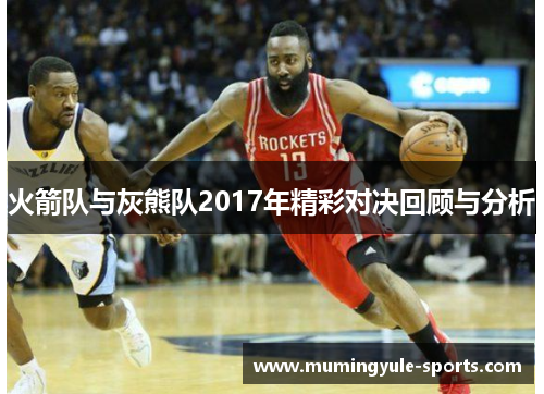 火箭队与灰熊队2017年精彩对决回顾与分析
