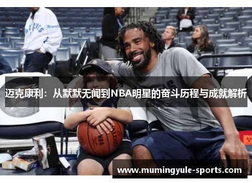 迈克康利：从默默无闻到NBA明星的奋斗历程与成就解析